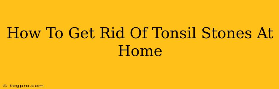 How To Get Rid Of Tonsil Stones At Home