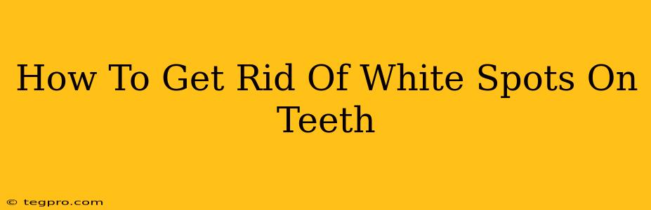 How To Get Rid Of White Spots On Teeth