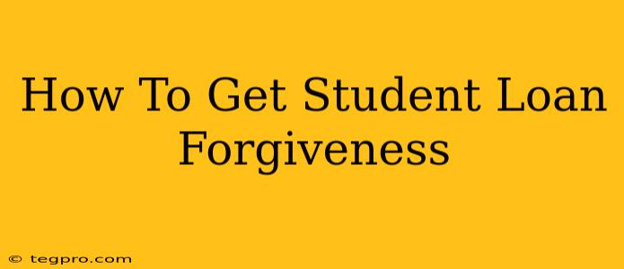 How To Get Student Loan Forgiveness