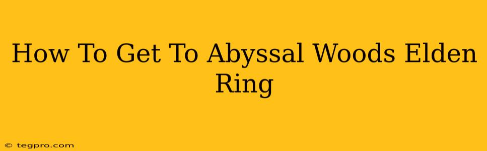 How To Get To Abyssal Woods Elden Ring