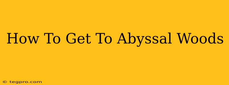 How To Get To Abyssal Woods