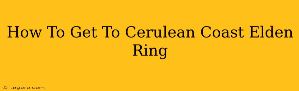 How To Get To Cerulean Coast Elden Ring