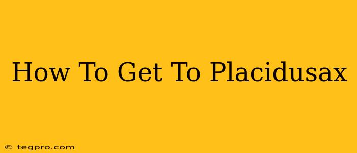 How To Get To Placidusax