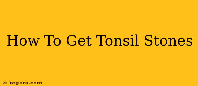 How To Get Tonsil Stones