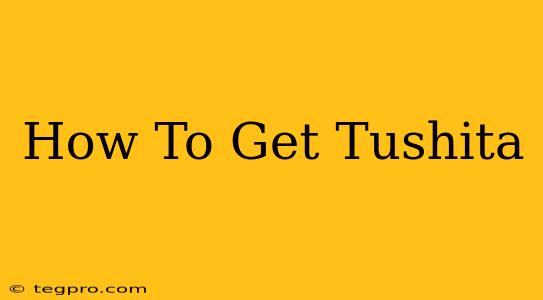 How To Get Tushita