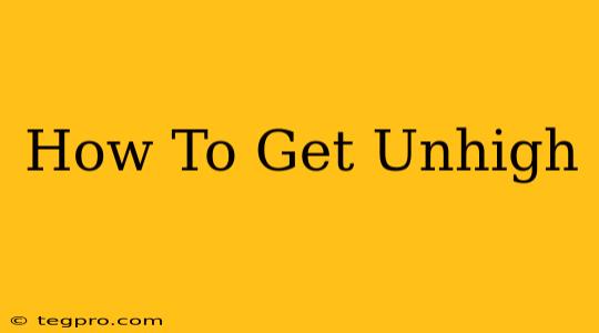 How To Get Unhigh