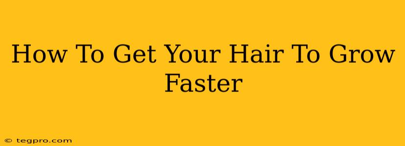 How To Get Your Hair To Grow Faster