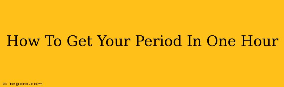 How To Get Your Period In One Hour