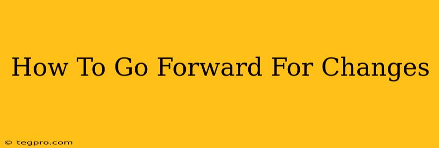 How To Go Forward For Changes