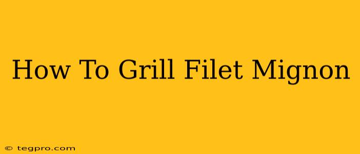 How To Grill Filet Mignon