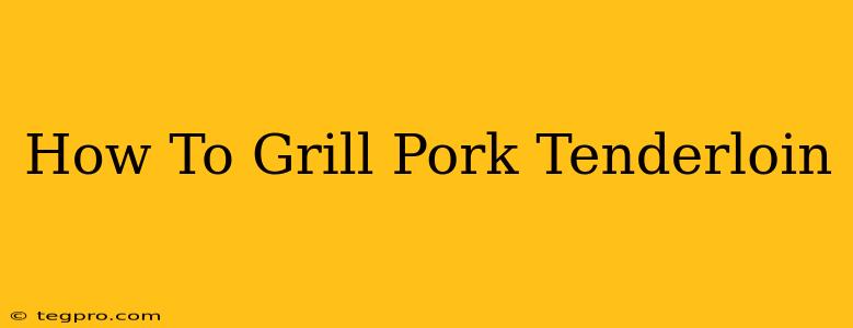 How To Grill Pork Tenderloin