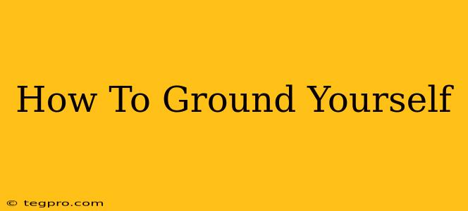 How To Ground Yourself