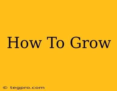 How To Grow