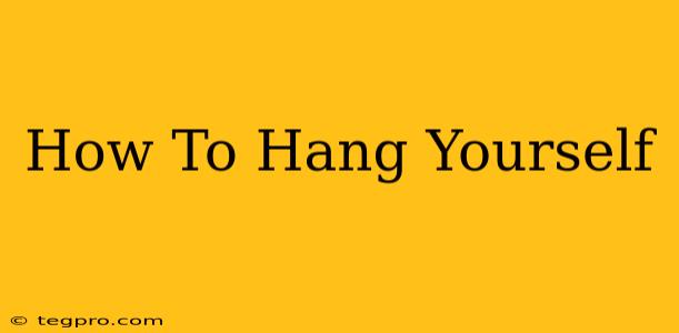 How To Hang Yourself