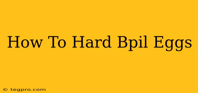 How To Hard Bpil Eggs