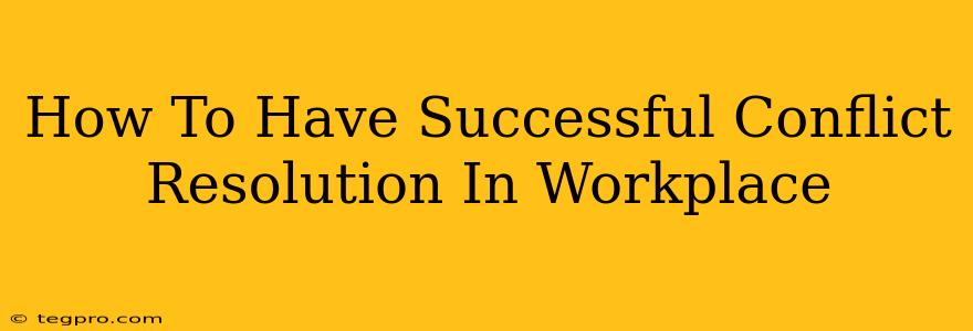 How To Have Successful Conflict Resolution In Workplace