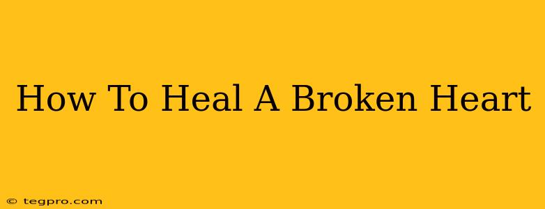 How To Heal A Broken Heart