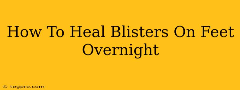 How To Heal Blisters On Feet Overnight