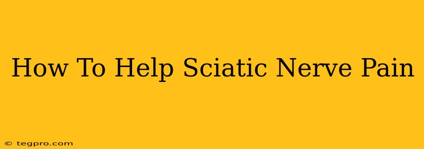 How To Help Sciatic Nerve Pain