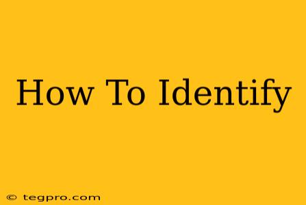 How To Identify