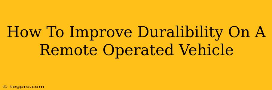 How To Improve Duralibility On A Remote Operated Vehicle