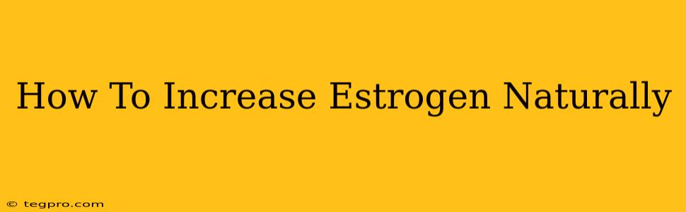 How To Increase Estrogen Naturally