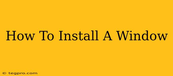 How To Install A Window