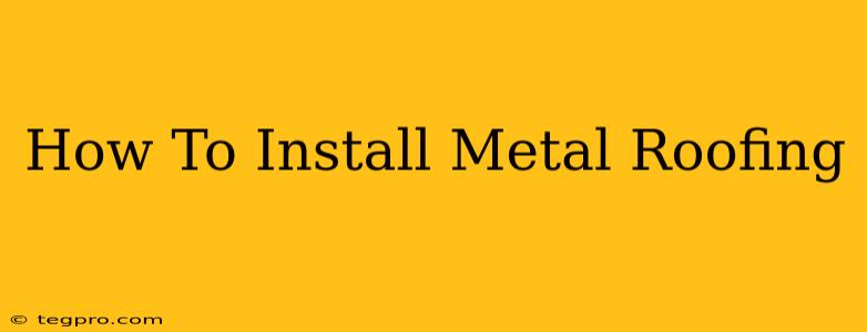 How To Install Metal Roofing