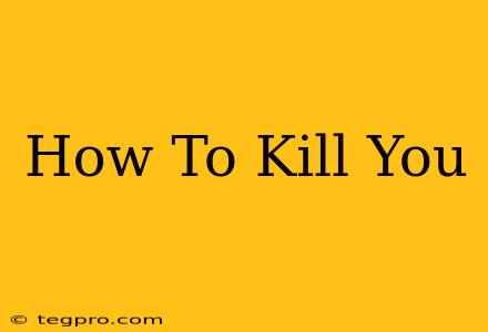 How To Kill You