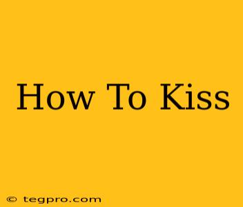 How To Kiss