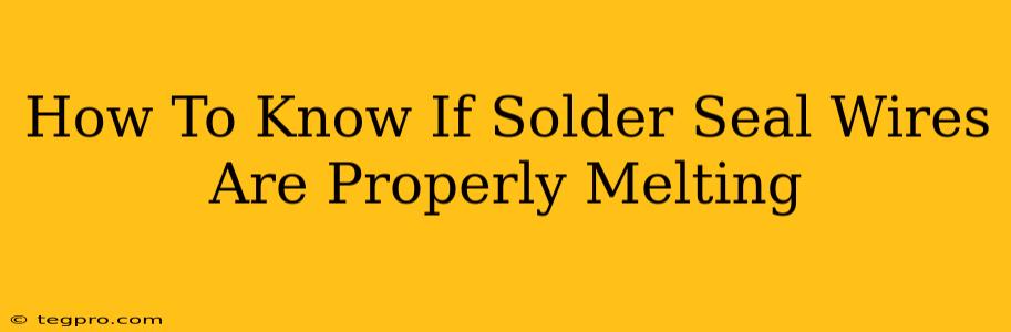 How To Know If Solder Seal Wires Are Properly Melting