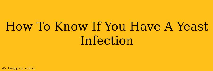 How To Know If You Have A Yeast Infection