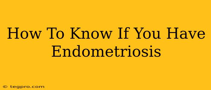 How To Know If You Have Endometriosis