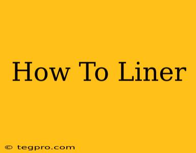 How To Liner