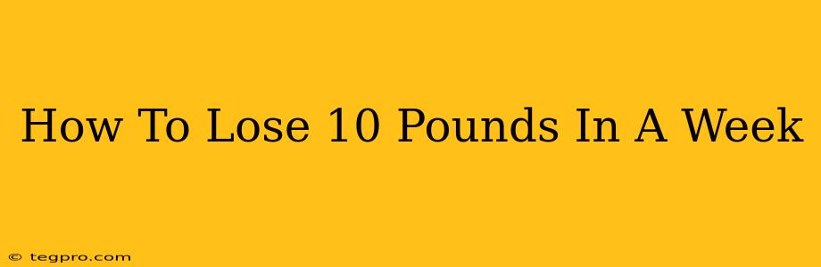 How To Lose 10 Pounds In A Week