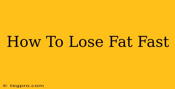 How To Lose Fat Fast