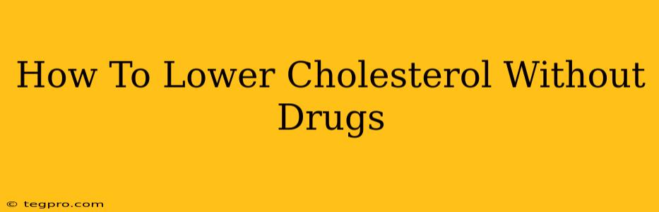 How To Lower Cholesterol Without Drugs