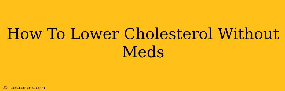 How To Lower Cholesterol Without Meds