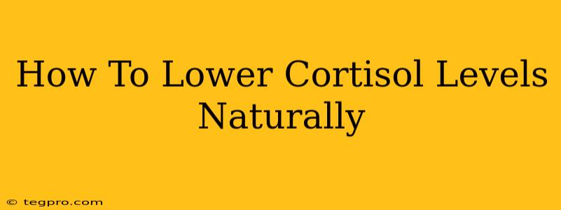 How To Lower Cortisol Levels Naturally