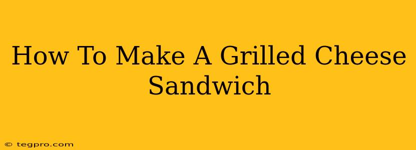 How To Make A Grilled Cheese Sandwich