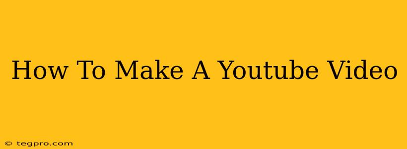 How To Make A Youtube Video