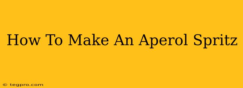 How To Make An Aperol Spritz