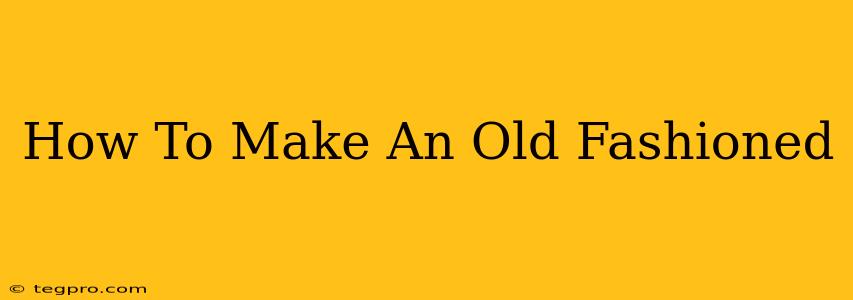 How To Make An Old Fashioned