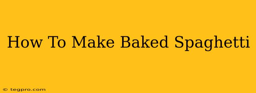 How To Make Baked Spaghetti