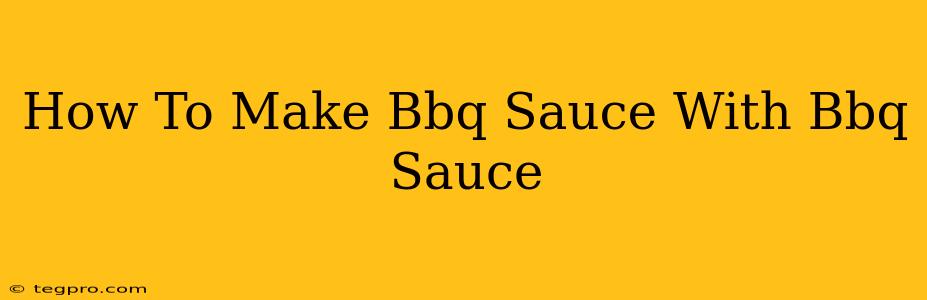 How To Make Bbq Sauce With Bbq Sauce