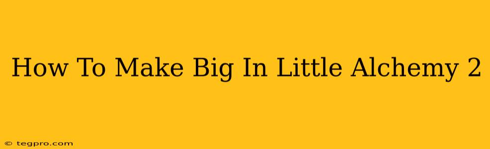 How To Make Big In Little Alchemy 2