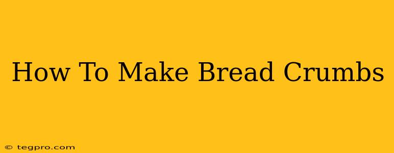 How To Make Bread Crumbs