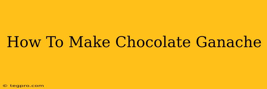 How To Make Chocolate Ganache