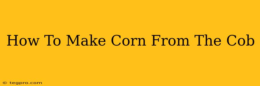 How To Make Corn From The Cob