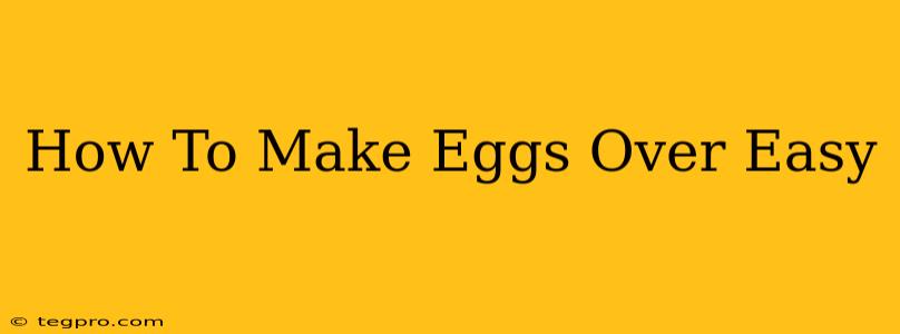 How To Make Eggs Over Easy